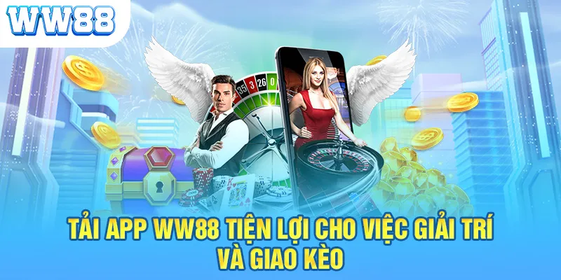 Tải app WW88 tiện lợi cho việc giải trí, giao kèo